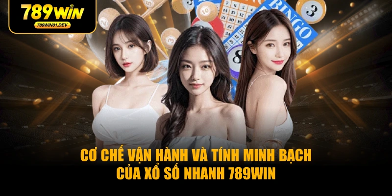Cơ chế vận hành và tính minh bạch của xổ số nhanh 789WIN