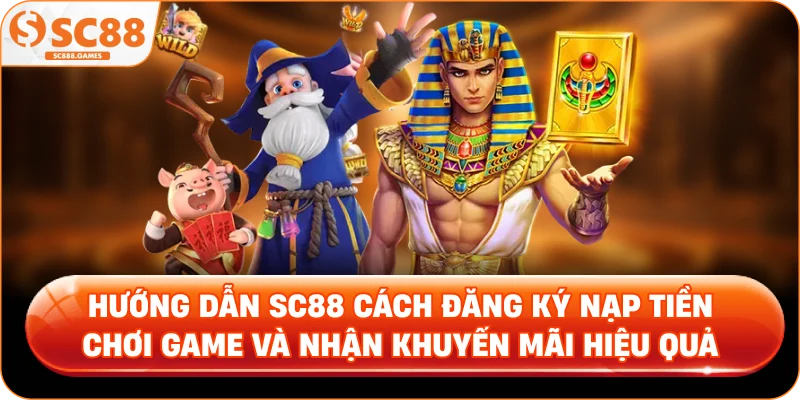 Hướng Dẫn SC88 Cách Đăng Ký Nạp Tiền Chơi Game Và Nhận Khuyến Mãi Hiệu Quả